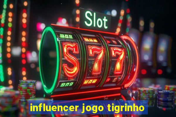 influencer jogo tigrinho