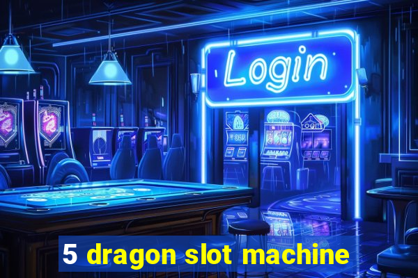 5 dragon slot machine