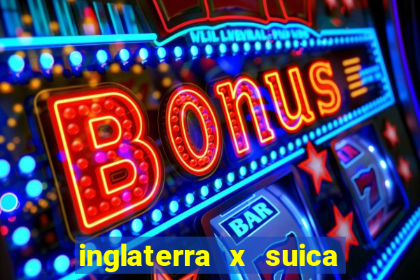 inglaterra x suica ao vivo