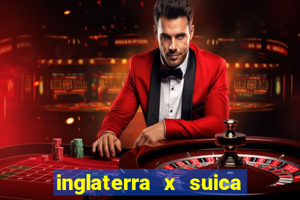 inglaterra x suica ao vivo