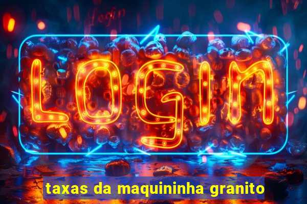 taxas da maquininha granito