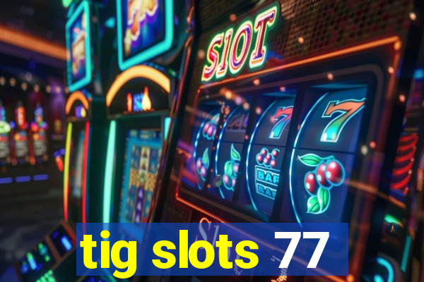 tig slots 77