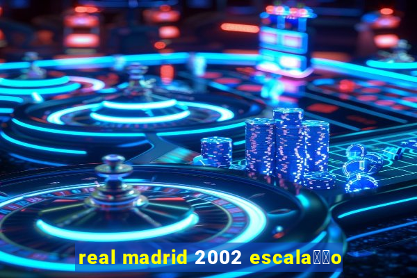 real madrid 2002 escala莽茫o