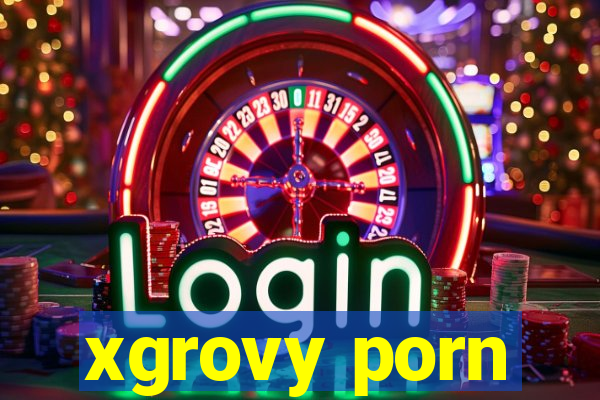 xgrovy porn