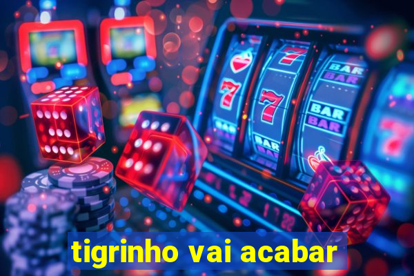 tigrinho vai acabar