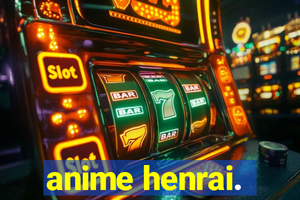 anime henrai.