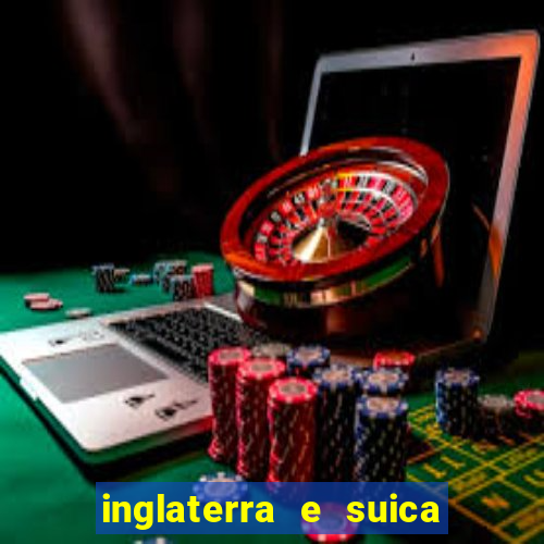 inglaterra e suica ao vivo