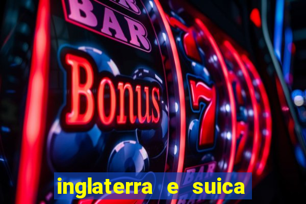 inglaterra e suica ao vivo