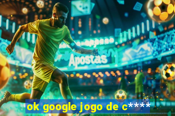 ok google jogo de c****