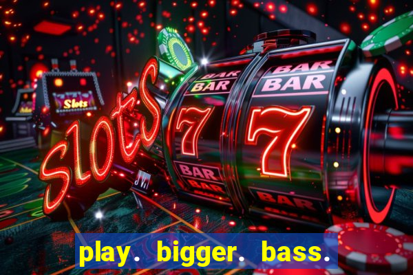 play. bigger. bass. bonanza. slots.