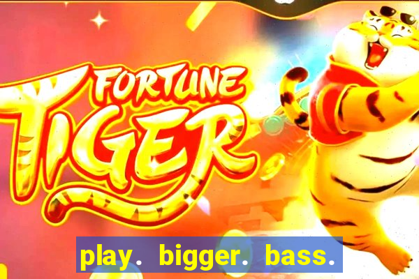 play. bigger. bass. bonanza. slots.