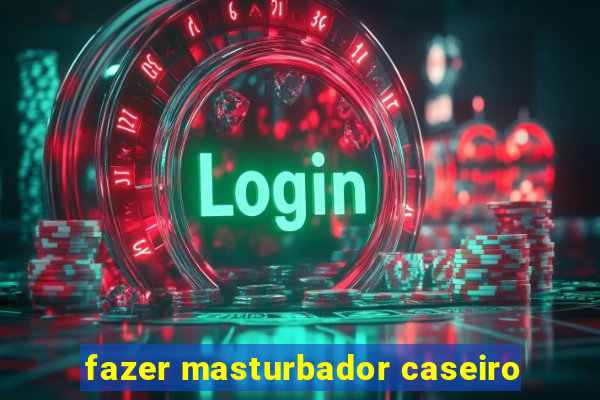 fazer masturbador caseiro