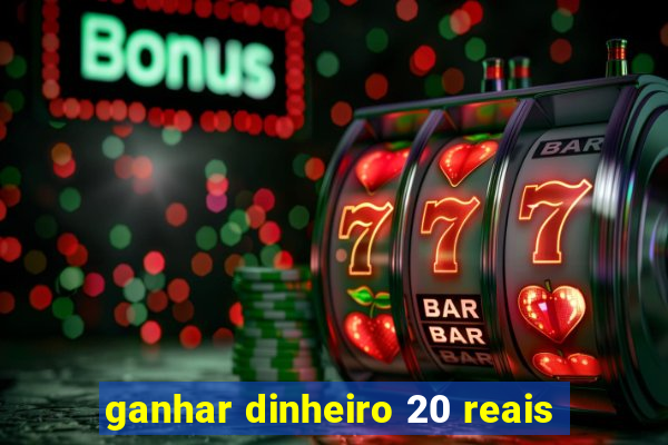 ganhar dinheiro 20 reais