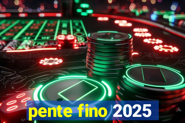 pente fino 2025