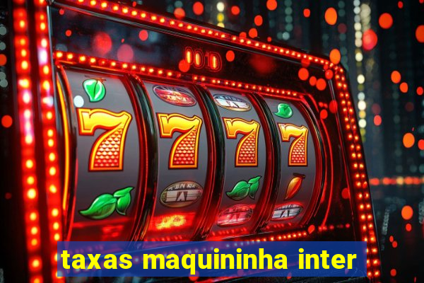 taxas maquininha inter