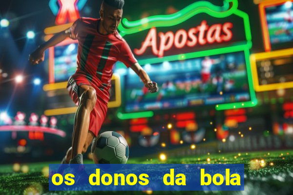 os donos da bola casa de aposta