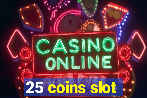 25 coins slot