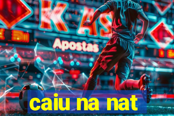 caiu na nat