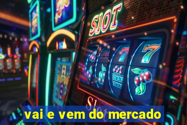 vai e vem do mercado