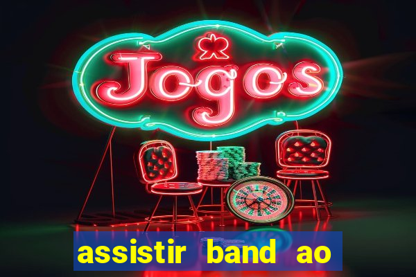 assistir band ao vivo gratis