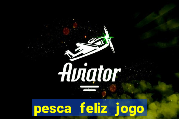 pesca feliz jogo de aposta