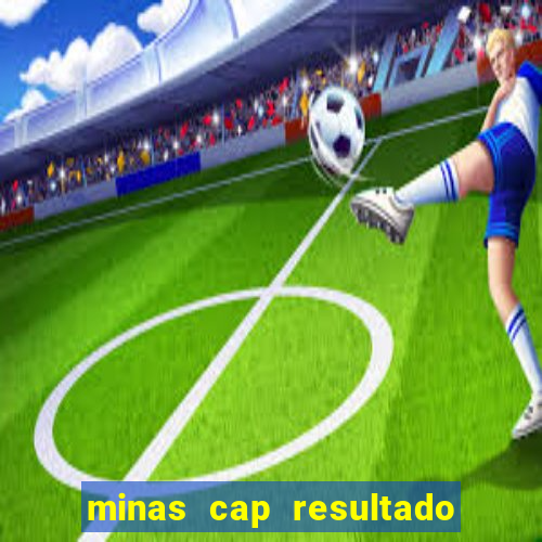 minas cap resultado de hoje