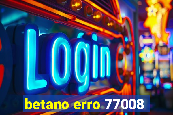 betano erro 77008