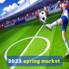 2023 spring market