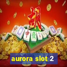 aurora slot 2