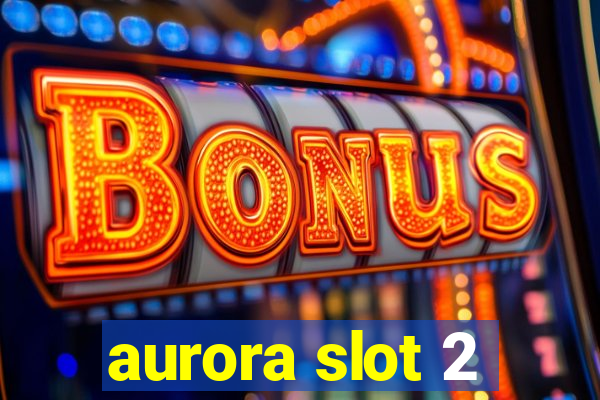 aurora slot 2