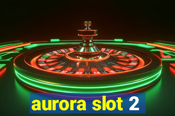 aurora slot 2