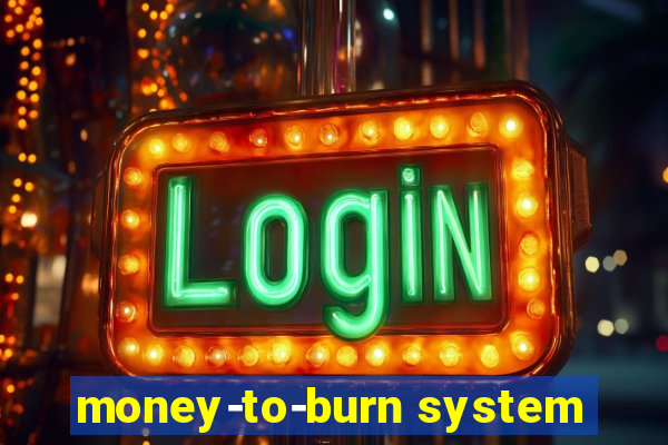 money-to-burn system