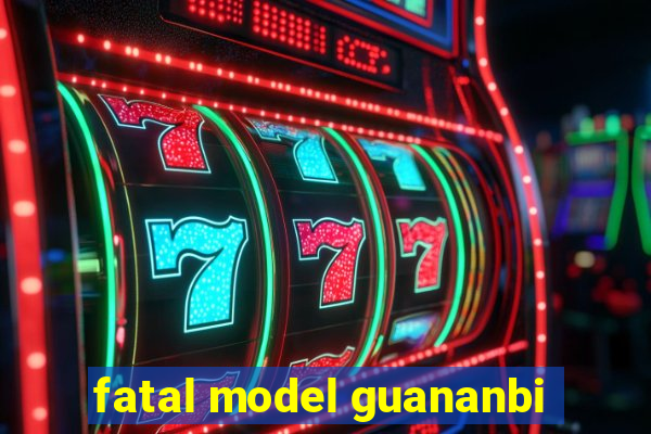 fatal model guananbi