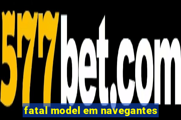 fatal model em navegantes