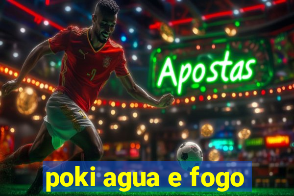 poki agua e fogo