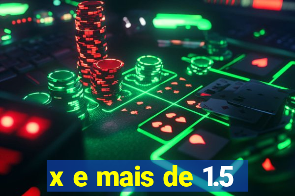 x e mais de 1.5