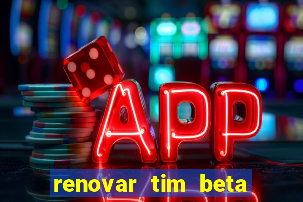 renovar tim beta antes do prazo