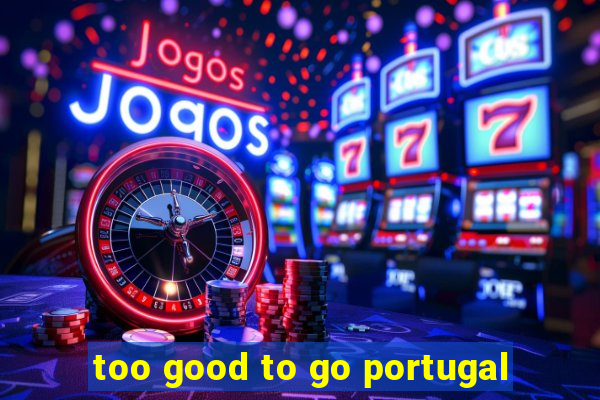 too good to go portugal