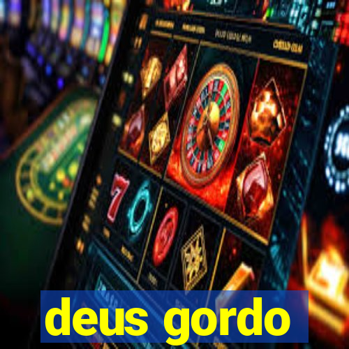 deus gordo