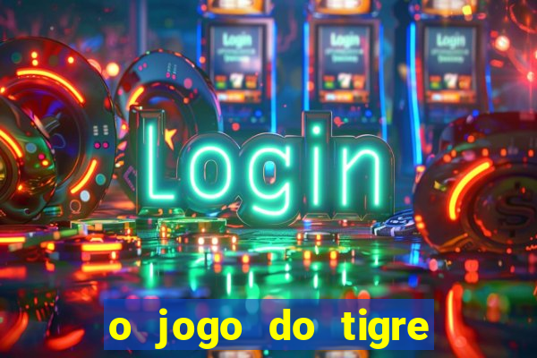 o jogo do tigre da dinheiro