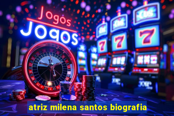 atriz milena santos biografia