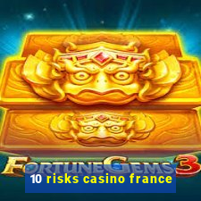 10 risks casino france