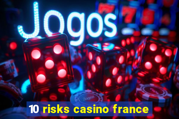 10 risks casino france