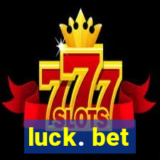 luck. bet