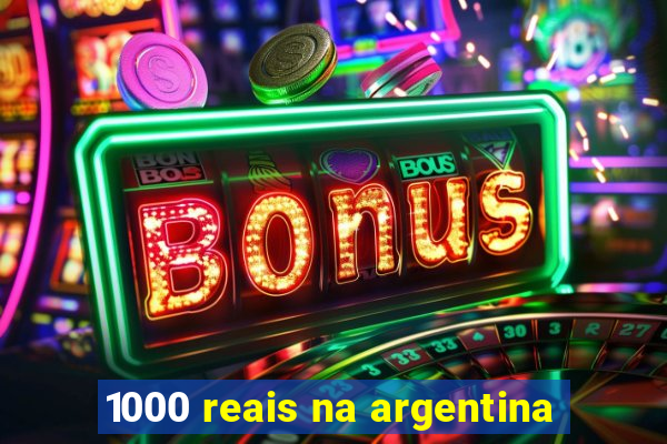 1000 reais na argentina