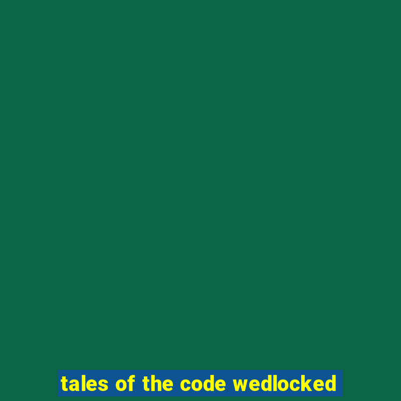 tales of the code wedlocked