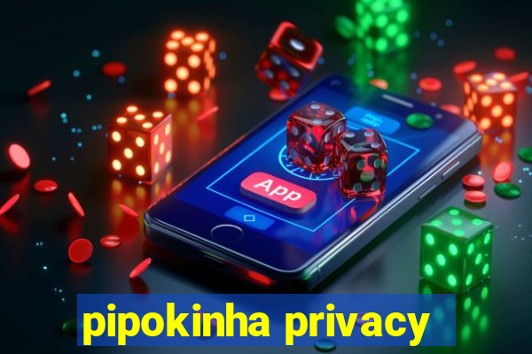 pipokinha privacy