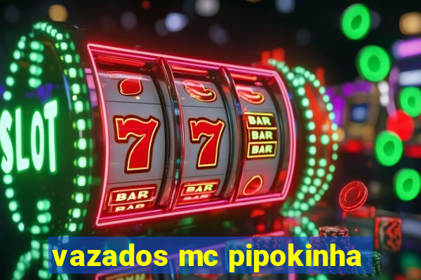 vazados mc pipokinha