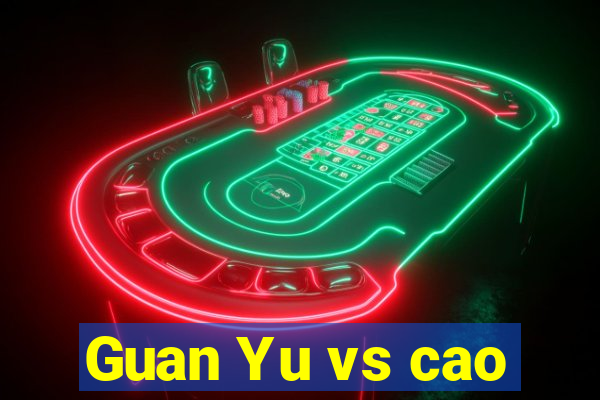 Guan Yu vs cao