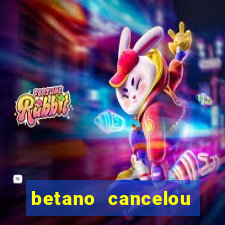 betano cancelou minha conta